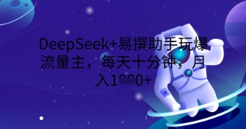 DeepSeek+易撰助手玩爆流量主，每天十分钟，月入1000+-渡鸦网创