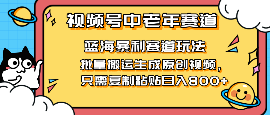 （14314期）2025视频号中老年短视频蓝海暴利风口！复制粘贴搬运视频单日赚800+，无...-渡鸦网创