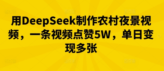 用DeepSeek制作农村夜景视频，一条视频点赞5W，单日变现多张-渡鸦网创