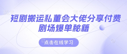 短剧搬运私董会大佬分享付费剧场爆单秘籍-渡鸦网创