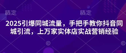 2025引爆同城流量，手把手教你抖音同城引流，上万家实体店实战营销经验-渡鸦网创