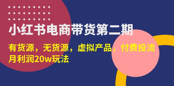 （14186期）小红书电商带货第二期，有货源，无货源，虚拟产品，付费投流，月利润20w-渡鸦网创