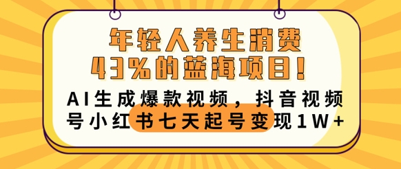 年轻人养生消费43%的蓝海项目，AI生成爆款视频，抖音视频号小红书七天起号变现1w-渡鸦网创