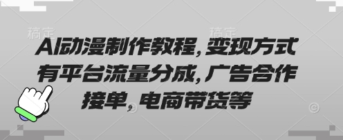 AI动漫制作教程，变现方式有平台流量分成，广告合作接单，电商带货等-渡鸦网创