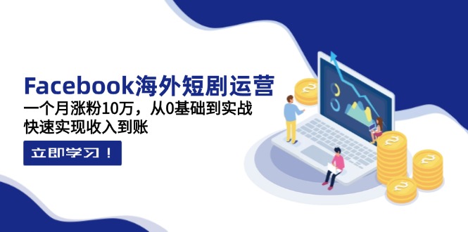 （14328期）Facebook海外短剧运营：一个月涨粉10万，从0基础到实战，快速实现收入到账-渡鸦网创