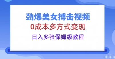 劲爆美女搏击视频，0成本多方式变现，日入多张保姆级教程-渡鸦网创