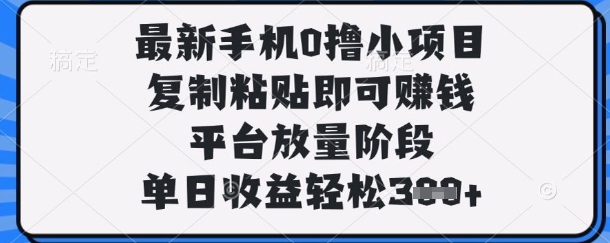 最新手机0撸小项目，复制粘贴即可挣钱，平台放量阶段，单日收益轻松3张+【揭秘】-渡鸦网创