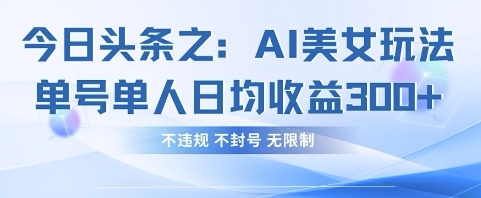 今日头条之AI美女玩法单号单人日均收益3张+，不违规 不封号 无限制-渡鸦网创