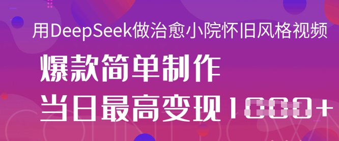用DeepSeek做治愈小院怀旧风格视频,爆款轻松制作,当日最高变现1k-渡鸦网创