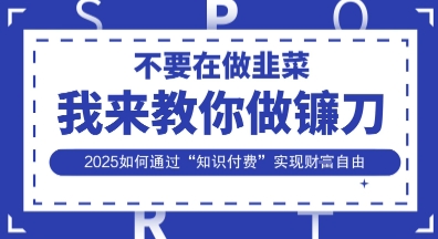 韭菜生涯终结者,我来教你做镰刀,2025如何通过“知识付费”实现财F自由【揭秘】-渡鸦网创