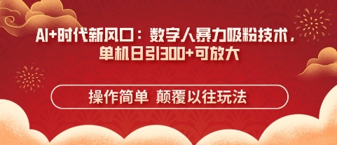 AI+时代新风口：数字人暴力吸粉技术，单机日引3张+可放大-渡鸦网创