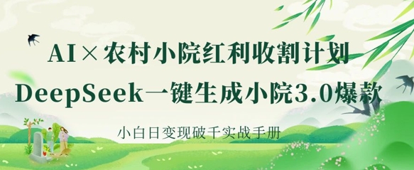AI+农村小院红利收割:DeepSeek一键生成小院3.0爆款,小白日变现破千实战手册-渡鸦网创