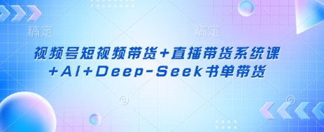 视频号短视频带货+直播带货系统课+AI+Deep-Seek书单带货-渡鸦网创