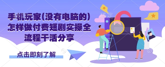 手机玩家(没有电脑的)怎样做付费短剧实操全流程干活分享-渡鸦网创