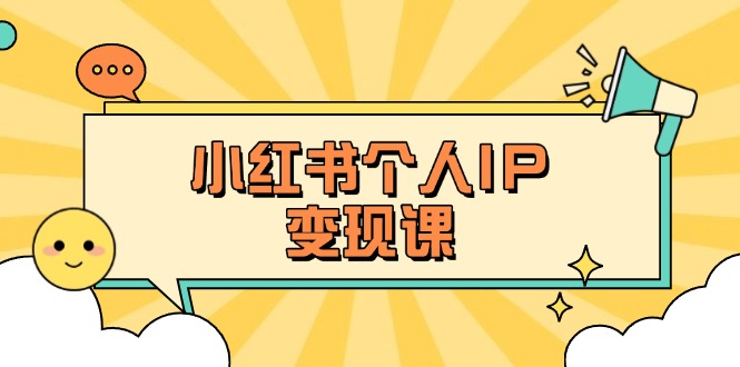 （14172期）小红书个人变现课：精准人设定位+爆款选题拆解，教你打造百万流量账号秘籍-渡鸦网创